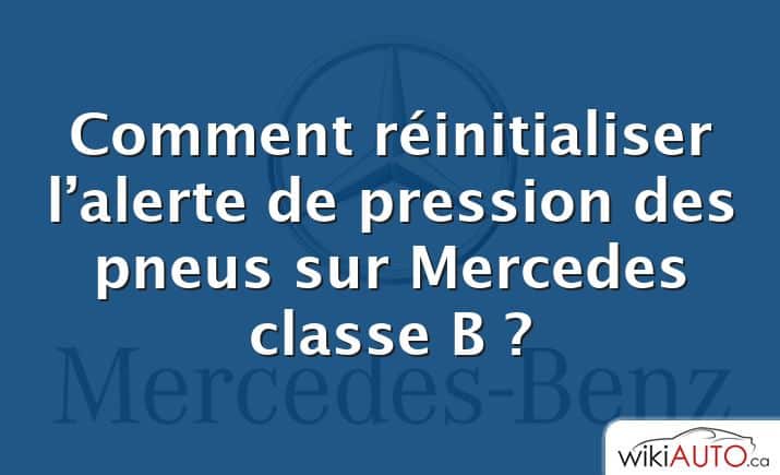 Comment réinitialiser l’alerte de pression des pneus sur Mercedes classe B ?