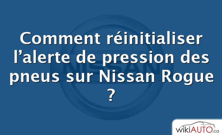 Comment réinitialiser l’alerte de pression des pneus sur Nissan Rogue ?