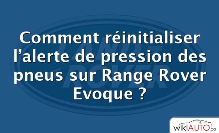 Comment réinitialiser l’alerte de pression des pneus sur Range Rover Evoque ?