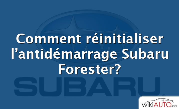 Comment réinitialiser l’antidémarrage Subaru Forester?