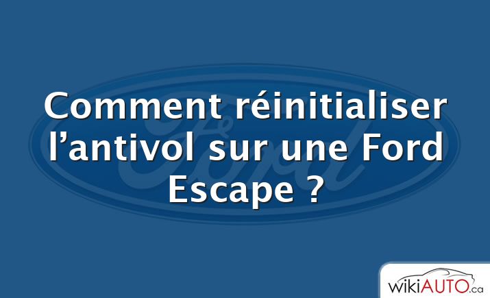 Comment réinitialiser l’antivol sur une Ford Escape ?