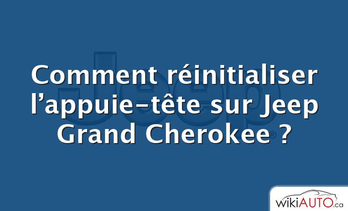 Comment réinitialiser l’appuie-tête sur Jeep Grand Cherokee ?