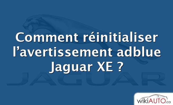 Comment réinitialiser l’avertissement adblue Jaguar XE ?