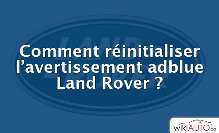 Comment réinitialiser l’avertissement adblue Land Rover ?