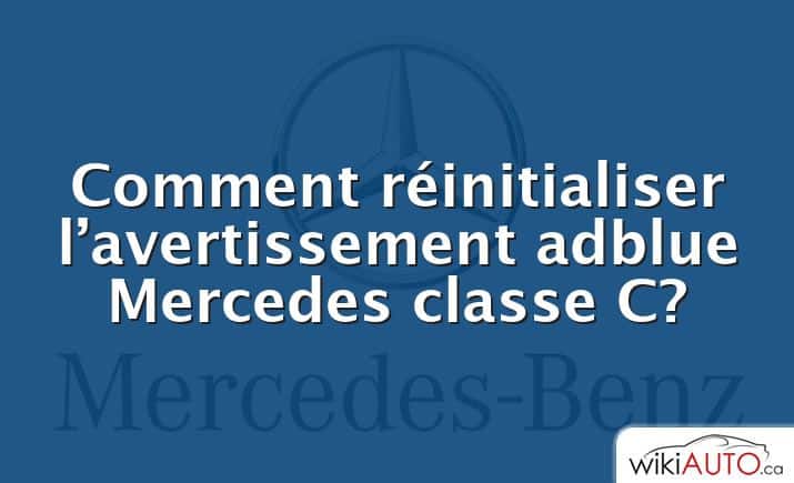 Comment réinitialiser l’avertissement adblue Mercedes classe C?