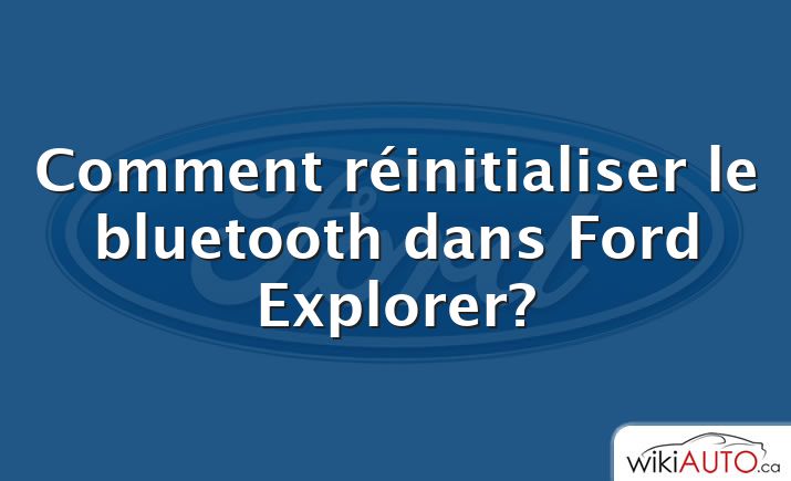 Comment réinitialiser le bluetooth dans Ford Explorer?