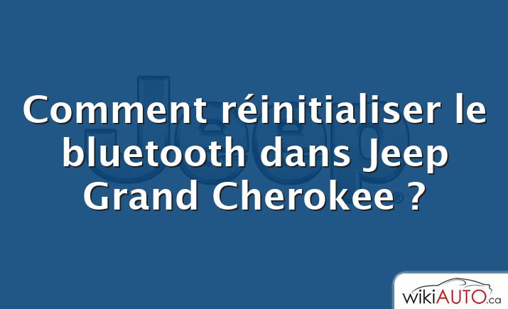 Comment réinitialiser le bluetooth dans Jeep Grand Cherokee ?