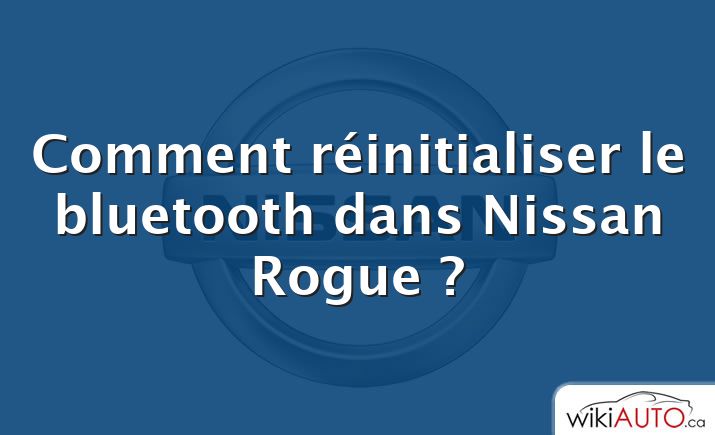 Comment réinitialiser le bluetooth dans Nissan Rogue ?