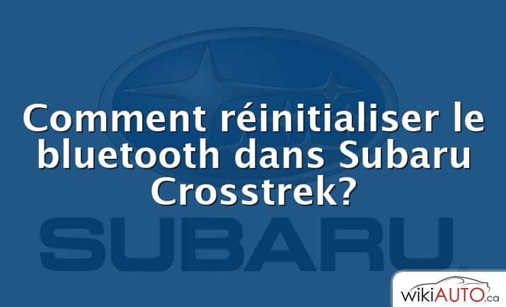 Comment réinitialiser le bluetooth dans Subaru Crosstrek?