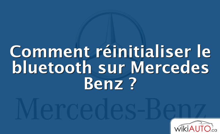 Comment réinitialiser le bluetooth sur Mercedes Benz ?