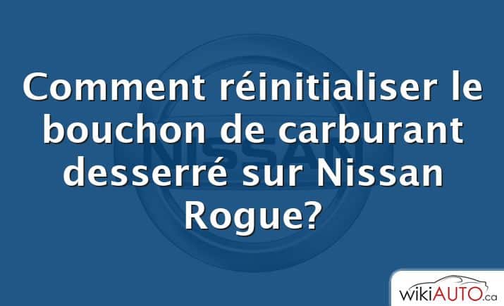 Comment réinitialiser le bouchon de carburant desserré sur Nissan Rogue?