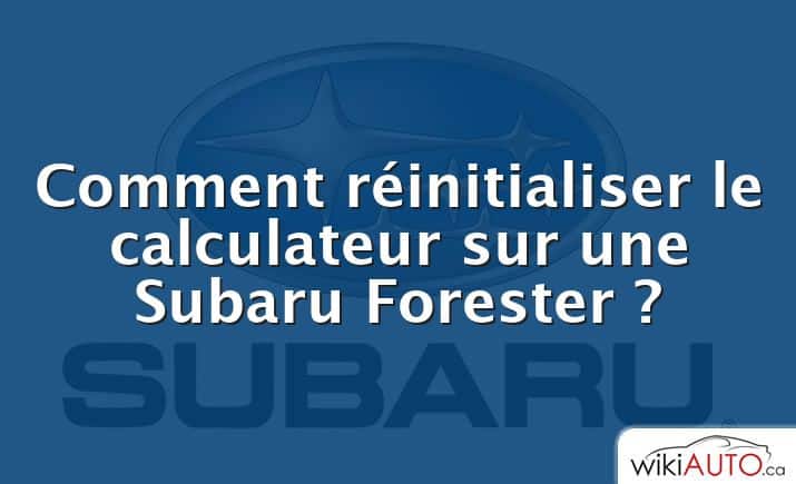Comment réinitialiser le calculateur sur une Subaru Forester ?