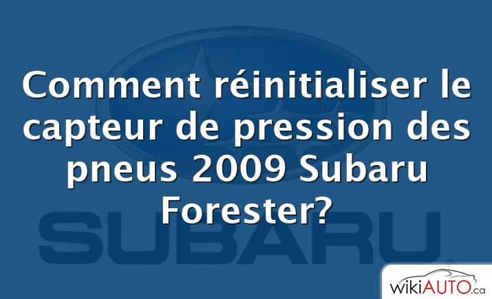 Comment réinitialiser le capteur de pression des pneus 2009 Subaru Forester?