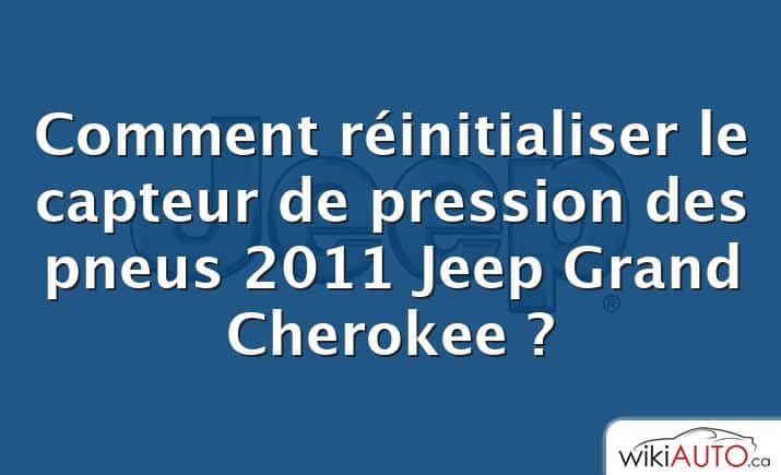 Comment réinitialiser le capteur de pression des pneus 2011 Jeep Grand Cherokee ?