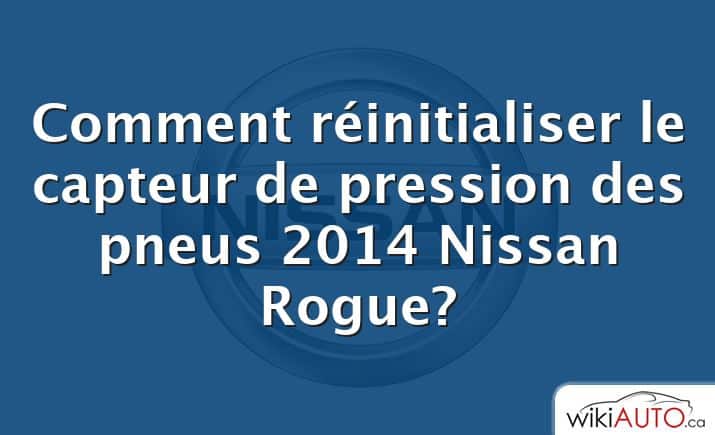 Comment réinitialiser le capteur de pression des pneus 2014 Nissan Rogue?