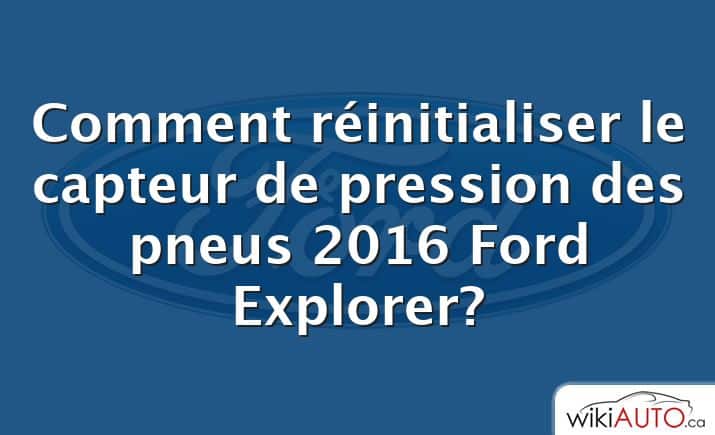 Comment réinitialiser le capteur de pression des pneus 2016 Ford Explorer?