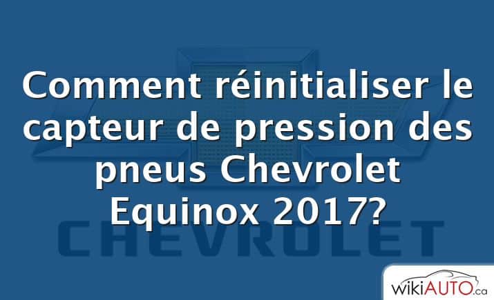 Comment réinitialiser le capteur de pression des pneus Chevrolet Equinox 2017?