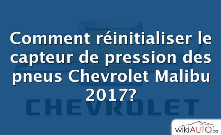 Comment réinitialiser le capteur de pression des pneus Chevrolet Malibu 2017?