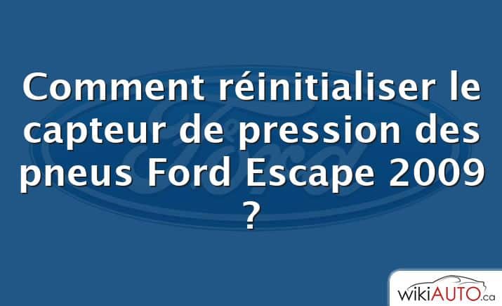 Comment réinitialiser le capteur de pression des pneus Ford Escape 2009 ?