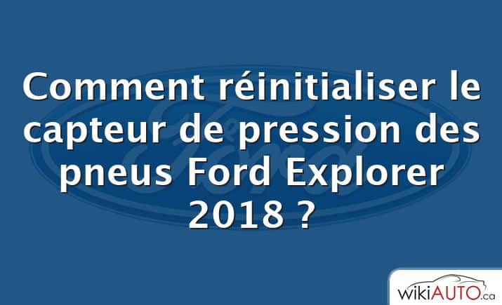 Comment réinitialiser le capteur de pression des pneus Ford Explorer 2018 ?