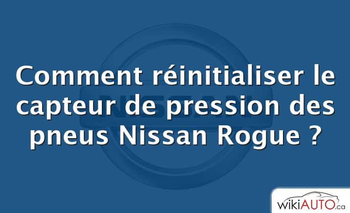 Comment réinitialiser le capteur de pression des pneus Nissan Rogue ?