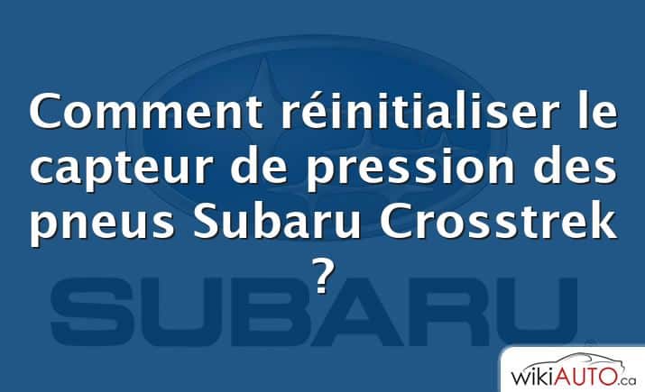 Comment réinitialiser le capteur de pression des pneus Subaru Crosstrek ?