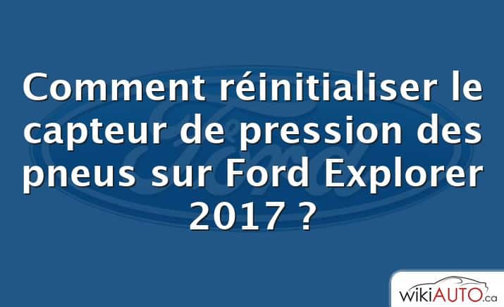 Comment réinitialiser le capteur de pression des pneus sur Ford Explorer 2017 ?