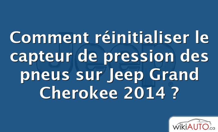 Comment réinitialiser le capteur de pression des pneus sur Jeep Grand Cherokee 2014 ?