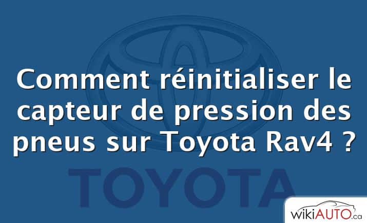 Comment réinitialiser le capteur de pression des pneus sur Toyota Rav4 ?
