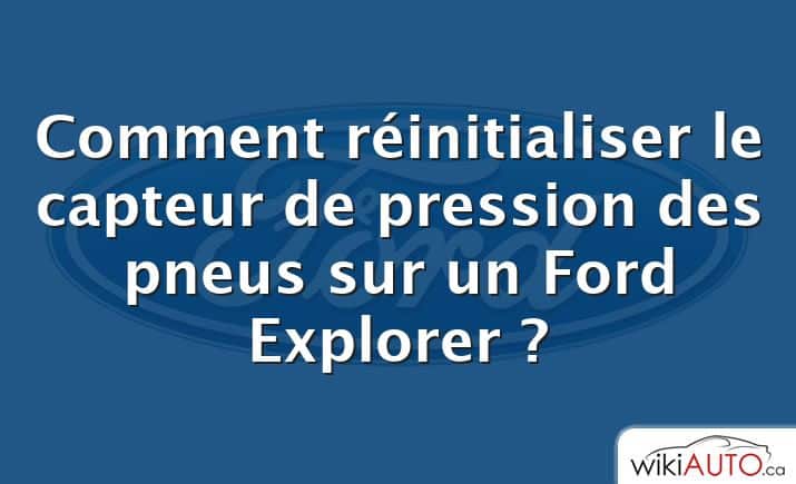 Comment réinitialiser le capteur de pression des pneus sur un Ford Explorer ?