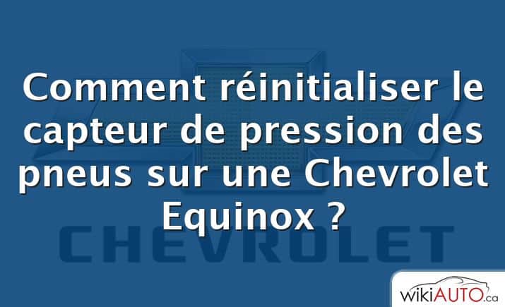 Comment réinitialiser le capteur de pression des pneus sur une Chevrolet Equinox ?