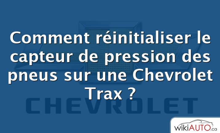 Comment réinitialiser le capteur de pression des pneus sur une Chevrolet Trax ?