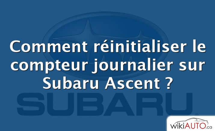 Comment réinitialiser le compteur journalier sur Subaru Ascent ?