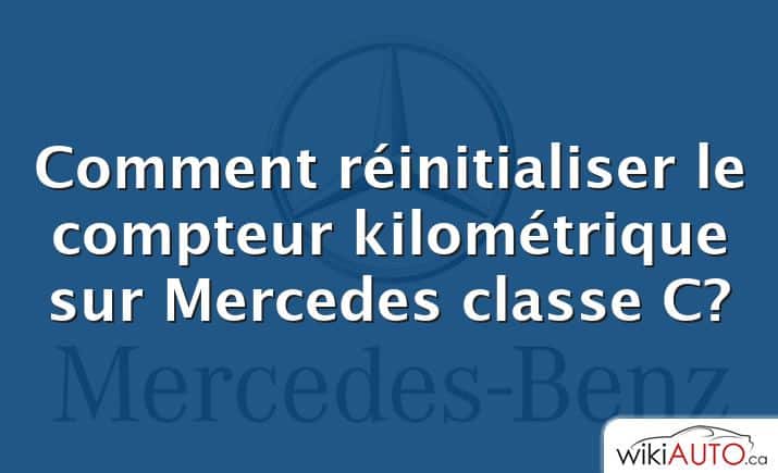 Comment réinitialiser le compteur kilométrique sur Mercedes classe C?