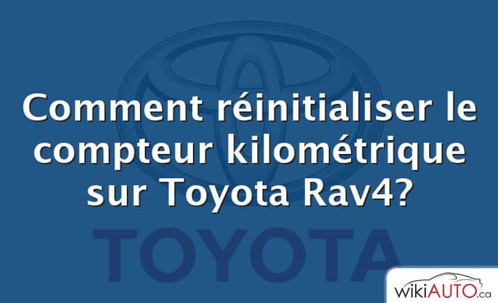 Comment réinitialiser le compteur kilométrique sur Toyota Rav4?