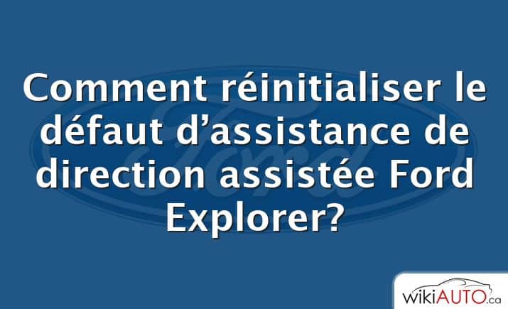 Comment réinitialiser le défaut d’assistance de direction assistée Ford Explorer?