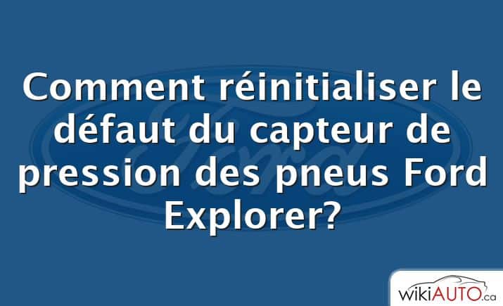 Comment réinitialiser le défaut du capteur de pression des pneus Ford Explorer?