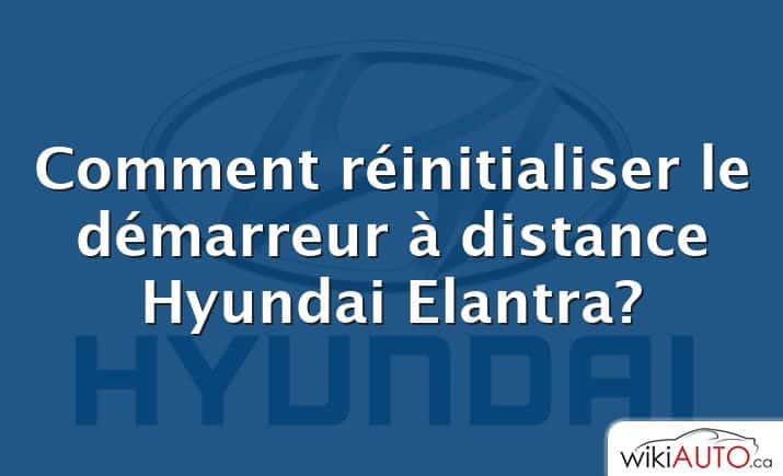 Comment réinitialiser le démarreur à distance Hyundai Elantra?