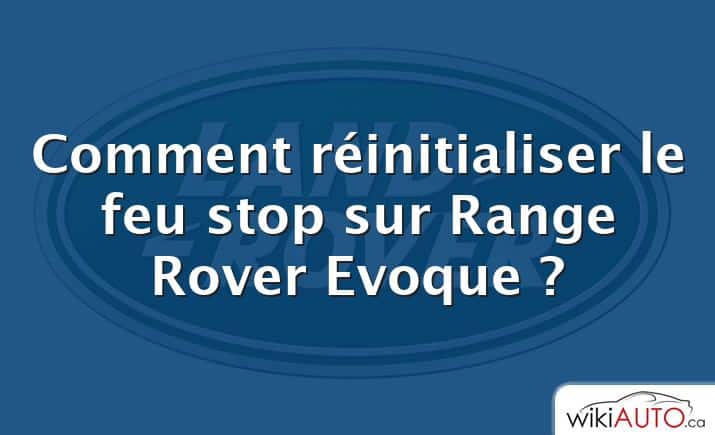 Comment réinitialiser le feu stop sur Range Rover Evoque ?