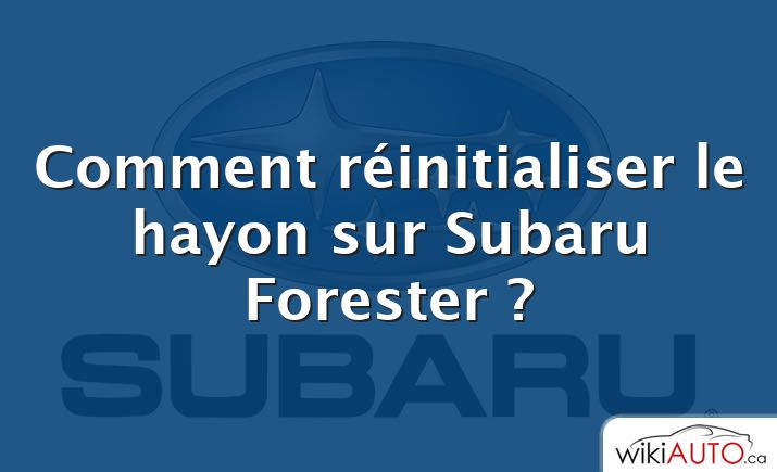 Comment réinitialiser le hayon sur Subaru Forester ?