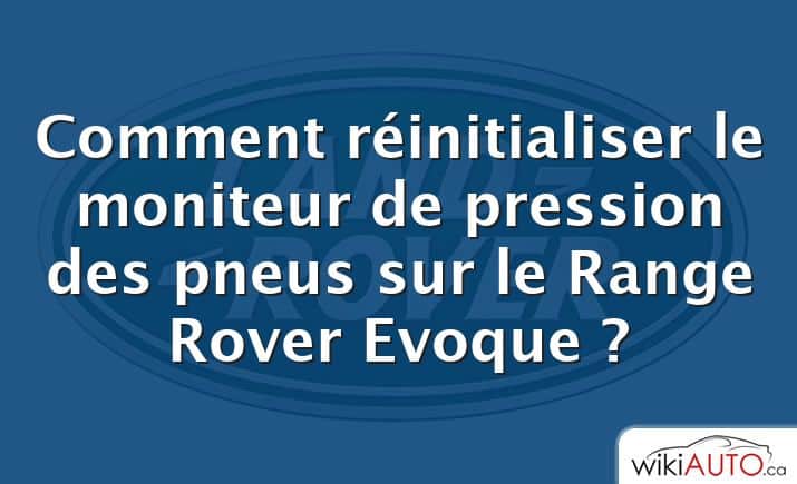 Comment réinitialiser le moniteur de pression des pneus sur le Range Rover Evoque ?