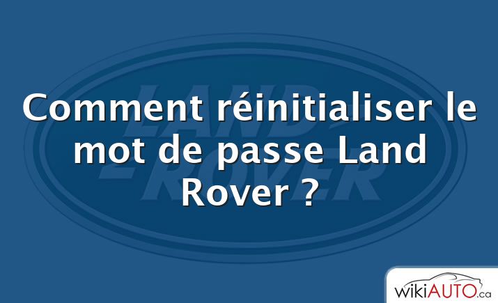 Comment réinitialiser le mot de passe Land Rover ?