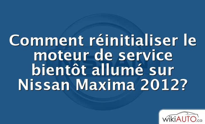 Comment réinitialiser le moteur de service bientôt allumé sur Nissan Maxima 2012?