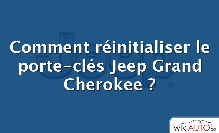 Comment réinitialiser le porte-clés Jeep Grand Cherokee ?
