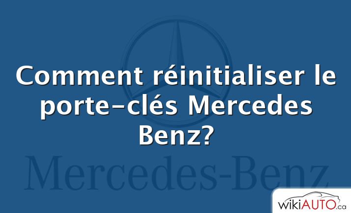 Comment réinitialiser le porte-clés Mercedes Benz?