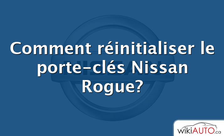 Comment réinitialiser le porte-clés Nissan Rogue?