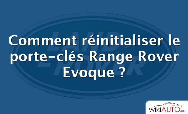 Comment réinitialiser le porte-clés Range Rover Evoque ?