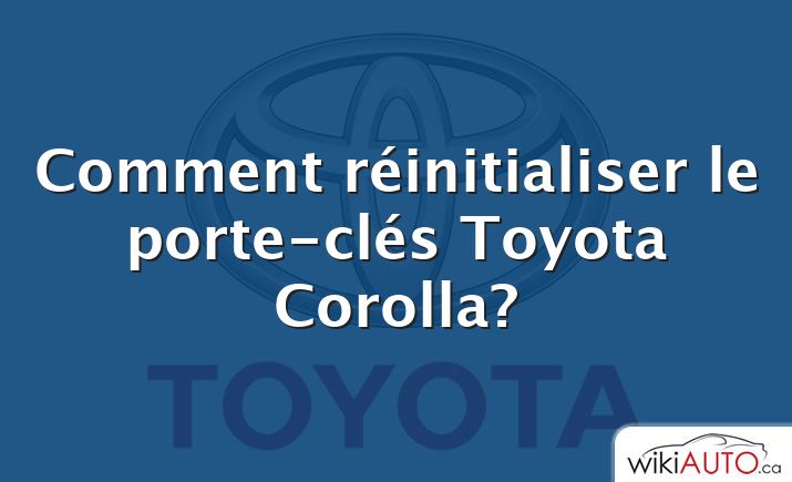 Comment réinitialiser le porte-clés Toyota Corolla?