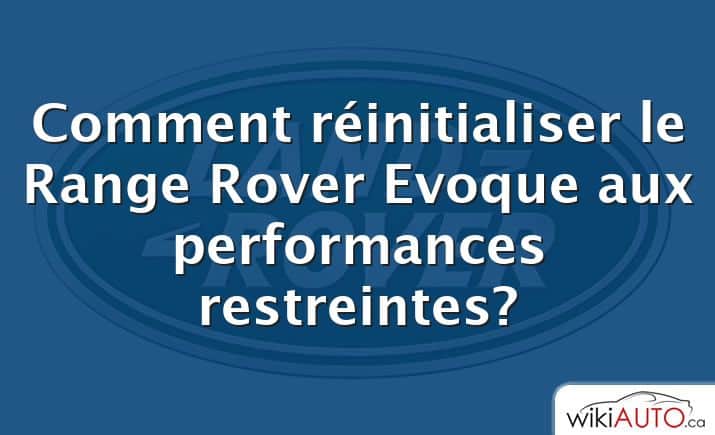 Comment réinitialiser le Range Rover Evoque aux performances restreintes?
