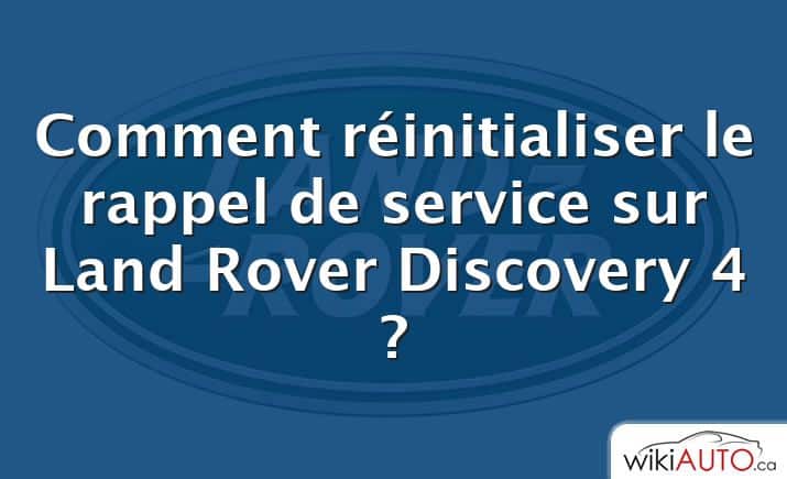 Comment réinitialiser le rappel de service sur Land Rover Discovery 4 ?